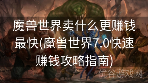 魔兽世界卖什么更赚钱最快(魔兽世界7.0快速赚钱攻略指南)