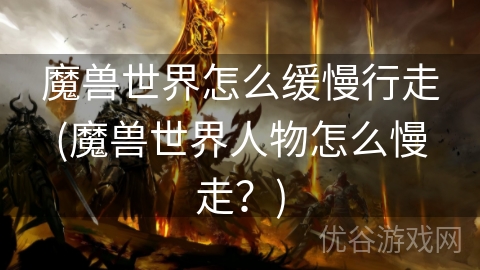 魔兽世界怎么缓慢行走(魔兽世界人物怎么慢走？)