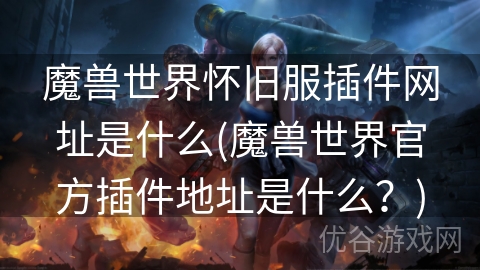 魔兽世界怀旧服插件网址是什么(魔兽世界官方插件地址是什么？)