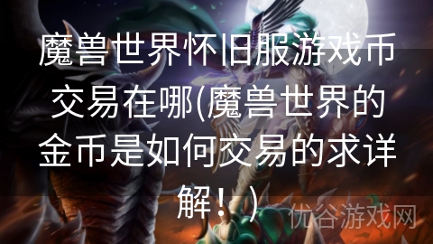 魔兽世界怀旧服游戏币交易在哪(魔兽世界的金币是如何交易的求详解！)