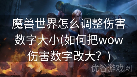 魔兽世界怎么调整伤害数字大小(如何把wow伤害数字改大？)