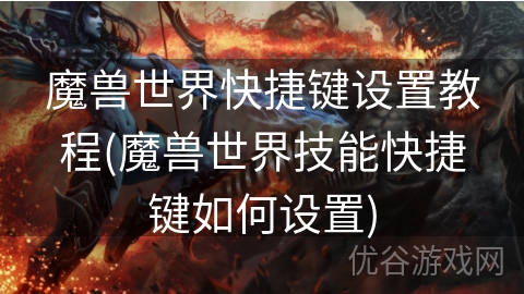 魔兽世界快捷键设置教程(魔兽世界技能快捷键如何设置)