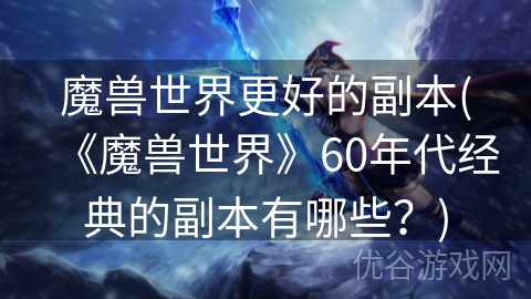 魔兽世界更好的副本(《魔兽世界》60年代经典的副本有哪些？)