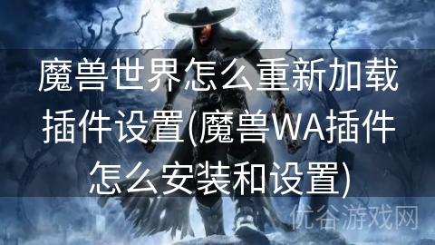 魔兽世界怎么重新加载插件设置(魔兽WA插件怎么安装和设置)