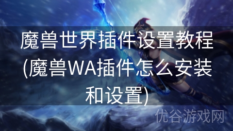 魔兽世界插件设置教程(魔兽WA插件怎么安装和设置)