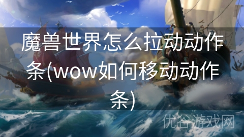 魔兽世界怎么拉动动作条(wow如何移动动作条)