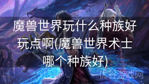 魔兽世界玩什么种族好玩点啊(魔兽世界术士哪个种族好)