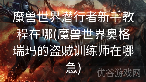 魔兽世界潜行者新手教程在哪(魔兽世界奥格瑞玛的盗贼训练师在哪急)