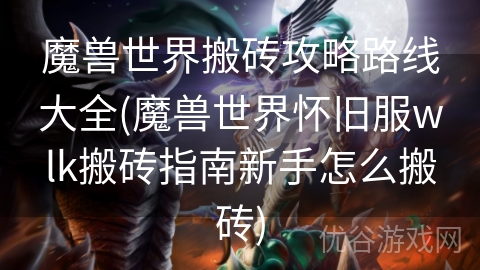 魔兽世界搬砖攻略路线大全(魔兽世界怀旧服wlk搬砖指南新手怎么搬砖)