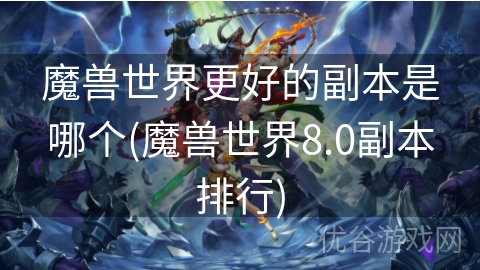 魔兽世界更好的副本是哪个(魔兽世界8.0副本排行)