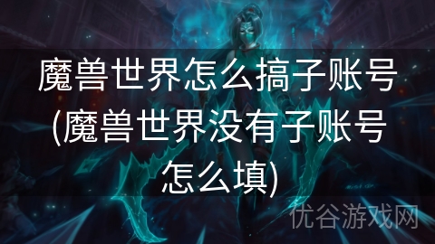 魔兽世界怎么搞子账号(魔兽世界没有子账号怎么填)