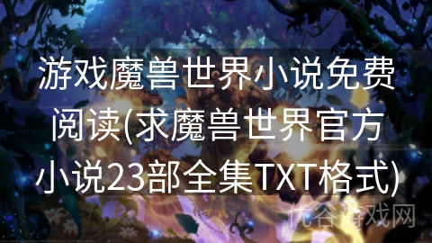 游戏魔兽世界小说免费阅读(求魔兽世界官方小说23部全集TXT格式)