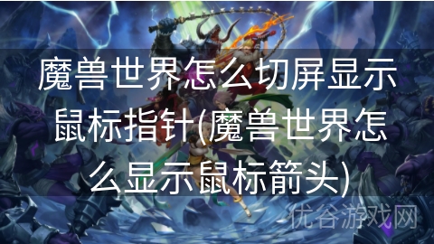 魔兽世界怎么切屏显示鼠标指针(魔兽世界怎么显示鼠标箭头)