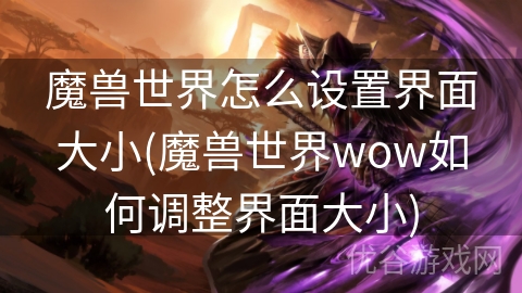 魔兽世界怎么设置界面大小(魔兽世界wow如何调整界面大小)