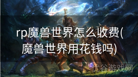 rp魔兽世界怎么收费(魔兽世界用花钱吗)