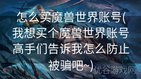 怎么买魔兽世界账号(我想买个魔兽世界账号高手们告诉我怎么防止被骗吧~)