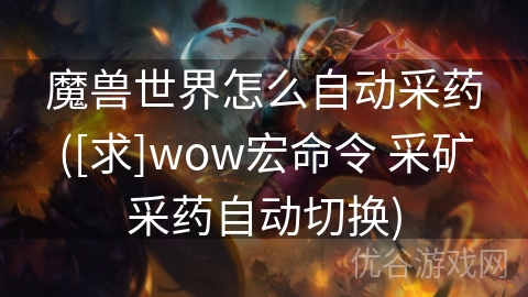 魔兽世界怎么自动采药([求]wow宏命令 采矿采药自动切换)