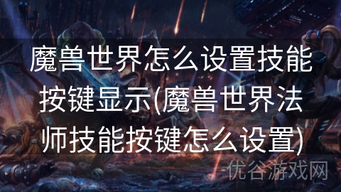 魔兽世界怎么设置技能按键显示(魔兽世界法师技能按键怎么设置)