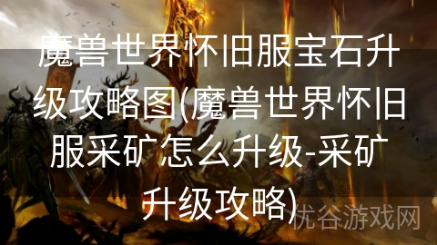 魔兽世界怀旧服宝石升级攻略图(魔兽世界怀旧服采矿怎么升级-采矿升级攻略)