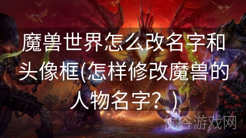 魔兽世界怎么改名字和头像框(怎样修改魔兽的人物名字？)