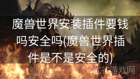 魔兽世界安装插件要钱吗安全吗(魔兽世界插件是不是安全的)