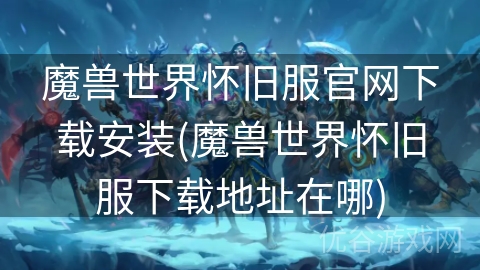 魔兽世界怀旧服官网下载安装(魔兽世界怀旧服下载地址在哪)