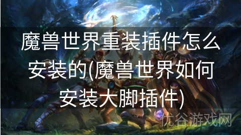 魔兽世界重装插件怎么安装的(魔兽世界如何安装大脚插件)