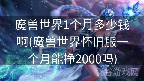 魔兽世界1个月多少钱啊(魔兽世界怀旧服一个月能挣2000吗)