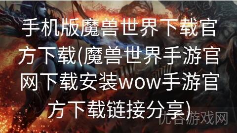 手机版魔兽世界下载官方下载(魔兽世界手游官网下载安装wow手游官方下载链接分享)