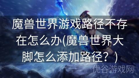 魔兽世界游戏路径不存在怎么办(魔兽世界大脚怎么添加路径？)