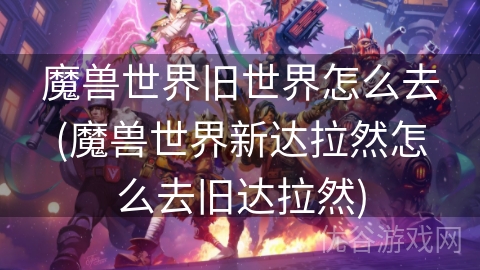 魔兽世界旧世界怎么去(魔兽世界新达拉然怎么去旧达拉然)