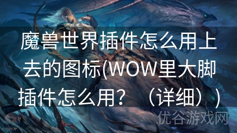 魔兽世界插件怎么用上去的图标(WOW里大脚插件怎么用？（详细）)