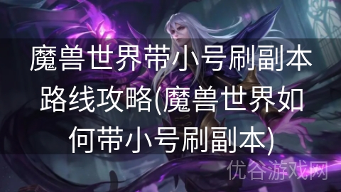 魔兽世界带小号刷副本路线攻略(魔兽世界如何带小号刷副本)