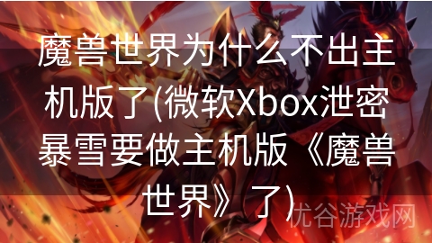 魔兽世界为什么不出主机版了(微软Xbox泄密暴雪要做主机版《魔兽世界》了)