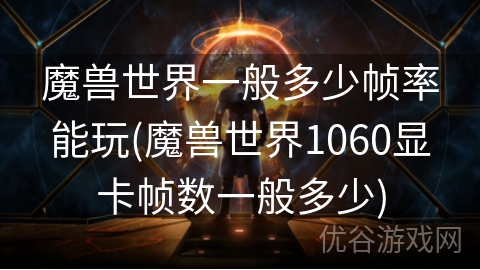 魔兽世界一般多少帧率能玩(魔兽世界1060显卡帧数一般多少)