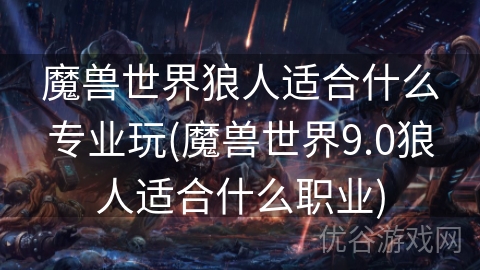 魔兽世界狼人适合什么专业玩(魔兽世界9.0狼人适合什么职业)