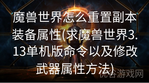 魔兽世界怎么重置副本装备属性(求魔兽世界3.13单机版命令以及修改武器属性方法)