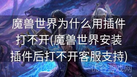 魔兽世界为什么用插件打不开(魔兽世界安装插件后打不开客服支持)