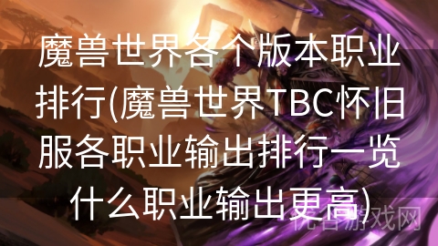 魔兽世界各个版本职业排行(魔兽世界TBC怀旧服各职业输出排行一览什么职业输出更高)