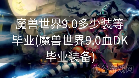 魔兽世界9.0多少装等毕业(魔兽世界9.0血DK毕业装备)