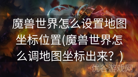 魔兽世界怎么设置地图坐标位置(魔兽世界怎么调地图坐标出来？)