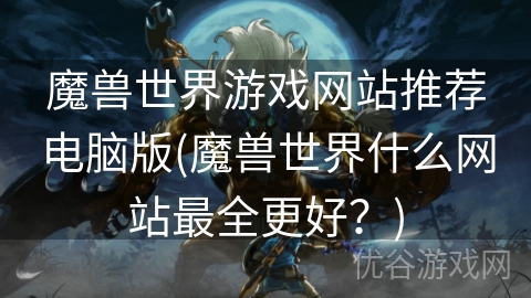 魔兽世界游戏网站推荐电脑版(魔兽世界什么网站最全更好？)