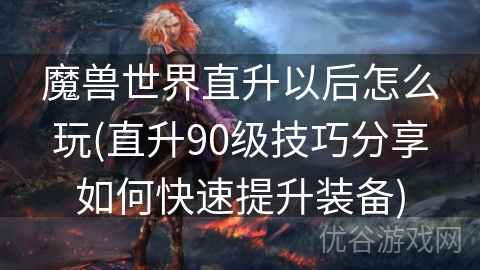 魔兽世界直升以后怎么玩(直升90级技巧分享如何快速提升装备)