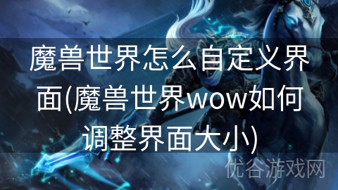 魔兽世界怎么自定义界面(魔兽世界wow如何调整界面大小)