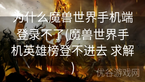 为什么魔兽世界手机端登录不了(魔兽世界手机英雄榜登不进去 求解)