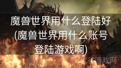 魔兽世界用什么登陆好(魔兽世界用什么账号登陆游戏啊)