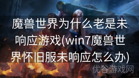 魔兽世界为什么老是未响应游戏(win7魔兽世界怀旧服未响应怎么办)