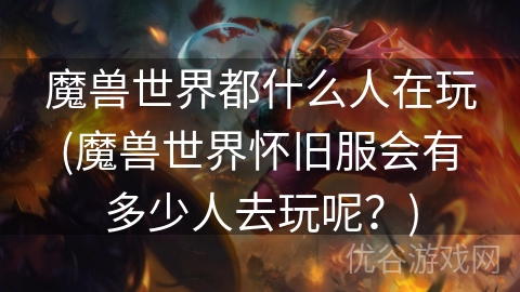 魔兽世界都什么人在玩(魔兽世界怀旧服会有多少人去玩呢？)