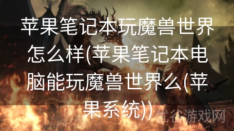 苹果笔记本玩魔兽世界怎么样(苹果笔记本电脑能玩魔兽世界么(苹果系统))