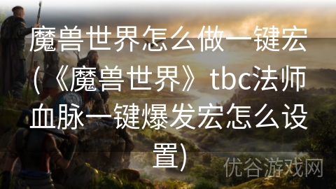 魔兽世界怎么做一键宏(《魔兽世界》tbc法师血脉一键爆发宏怎么设置)